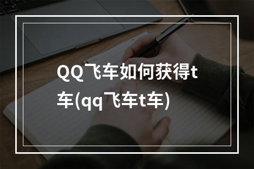 QQ飞车如何获得t车(qq飞车t车)