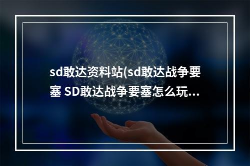 sd敢达资料站(sd敢达战争要塞 SD敢达战争要塞怎么玩,给个诀窍呗)