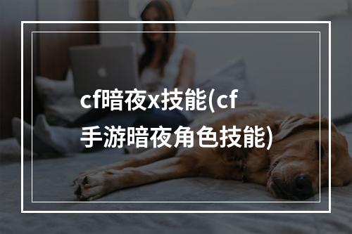 cf暗夜x技能(cf手游暗夜角色技能)