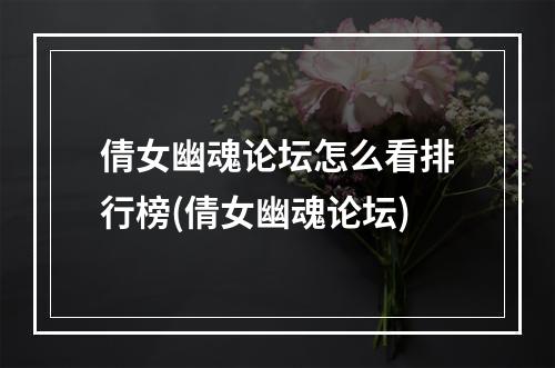 倩女幽魂论坛怎么看排行榜(倩女幽魂论坛)