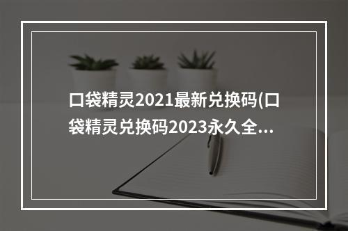 口袋精灵2021最新兑换码(口袋精灵兑换码2023永久全新有效礼包激活码分享)