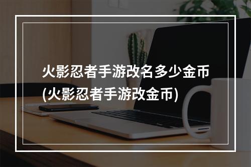 火影忍者手游改名多少金币(火影忍者手游改金币)