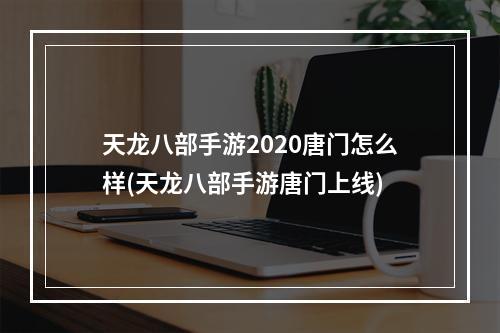 天龙八部手游2020唐门怎么样(天龙八部手游唐门上线)