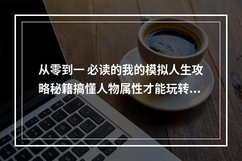 从零到一 必读的我的模拟人生攻略秘籍搞懂人物属性才能玩转游戏(攻略) (我的模拟人生全攻略如何快速升级和打造理想家园(攻略))