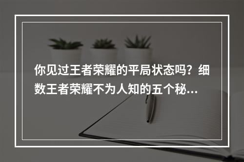 你见过王者荣耀的平局状态吗？细数王者荣耀不为人知的五个秘密(游戏分析小编带你揭秘)