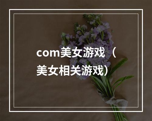 com美女游戏（美女相关游戏）