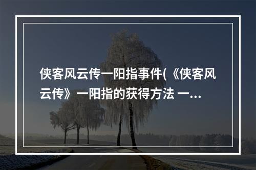 侠客风云传一阳指事件(《侠客风云传》一阳指的获得方法 一阳指怎么获得)