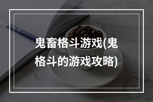 鬼畜格斗游戏(鬼格斗的游戏攻略)