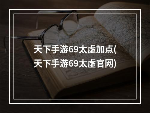 天下手游69太虚加点(天下手游69太虚官网)