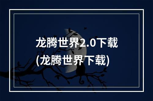 龙腾世界2.0下载(龙腾世界下载)