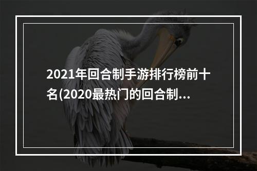 2021年回合制手游排行榜前十名(2020最热门的回合制手游)