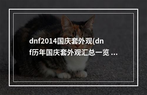 dnf2014国庆套外观(dnf历年国庆套外观汇总一览 全国庆套外观展示 机游 )