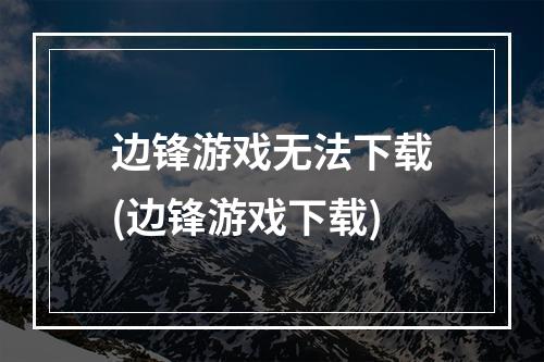 边锋游戏无法下载(边锋游戏下载)