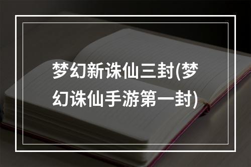 梦幻新诛仙三封(梦幻诛仙手游第一封)