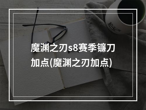 魔渊之刃s8赛季镰刀加点(魔渊之刃加点)