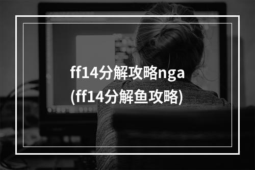 ff14分解攻略nga(ff14分解鱼攻略)