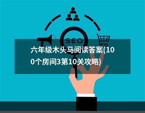 六年级木头马阅读答案(100个房间3第10关攻略)