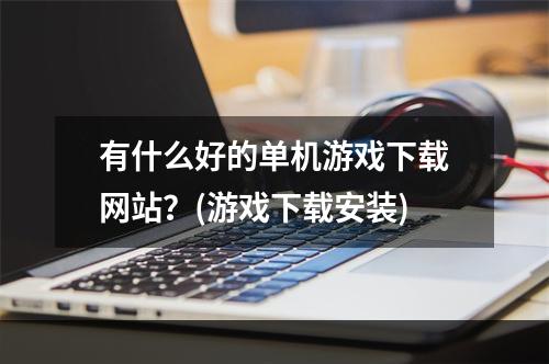 有什么好的单机游戏下载网站？(游戏下载安装)