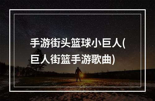 手游街头篮球小巨人(巨人街篮手游歌曲)