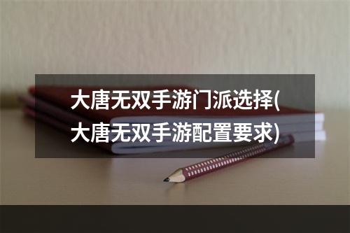 大唐无双手游门派选择(大唐无双手游配置要求)