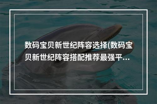 数码宝贝新世纪阵容选择(数码宝贝新世纪阵容搭配推荐最强平民阵容汇总)