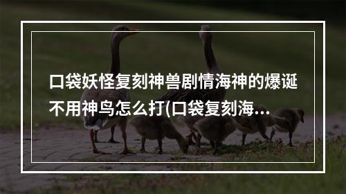 口袋妖怪复刻神兽剧情海神的爆诞不用神鸟怎么打(口袋复刻海神的爆延攻略)