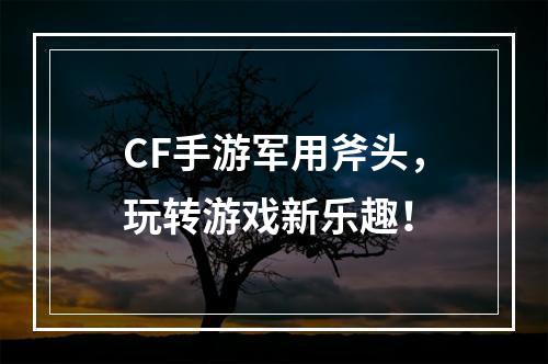 CF手游军用斧头，玩转游戏新乐趣！