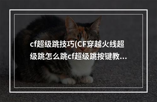 cf超级跳技巧(CF穿越火线超级跳怎么跳cf超级跳按键教程)