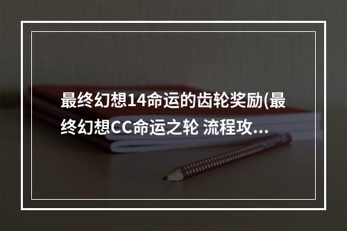 最终幻想14命运的齿轮奖励(最终幻想CC命运之轮 流程攻略)