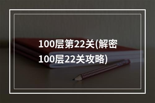 100层第22关(解密100层22关攻略)