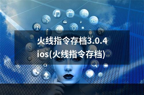 火线指令存档3.0.4ios(火线指令存档)