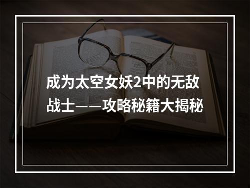 成为太空女妖2中的无敌战士——攻略秘籍大揭秘