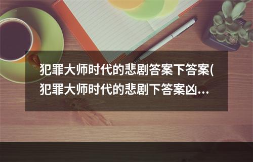 犯罪大师时代的悲剧答案下答案(犯罪大师时代的悲剧下答案凶手解析 )