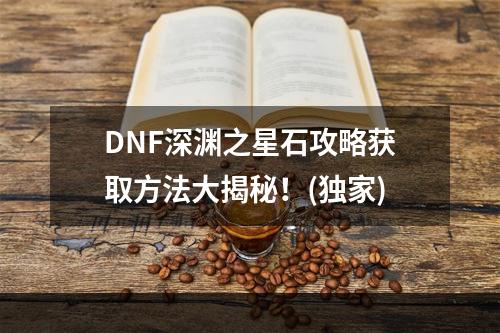 DNF深渊之星石攻略获取方法大揭秘！(独家)