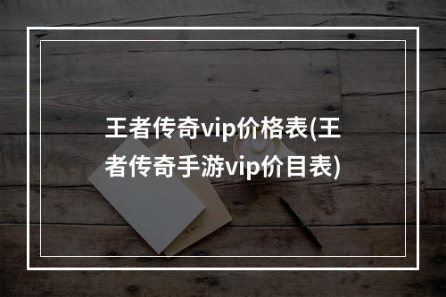 王者传奇vip价格表(王者传奇手游vip价目表)