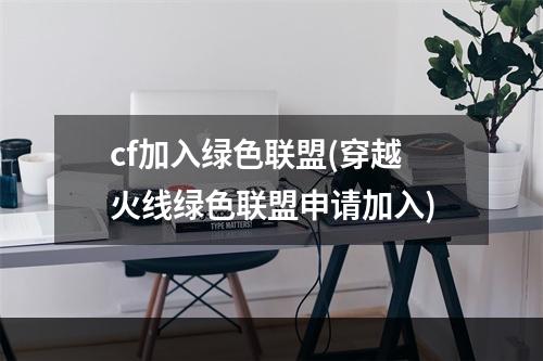 cf加入绿色联盟(穿越火线绿色联盟申请加入)