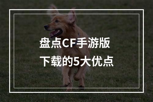 盘点CF手游版下载的5大优点