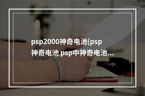 psp2000神奇电池(psp神奇电池 psp中神奇电池是什么意思干什么的)