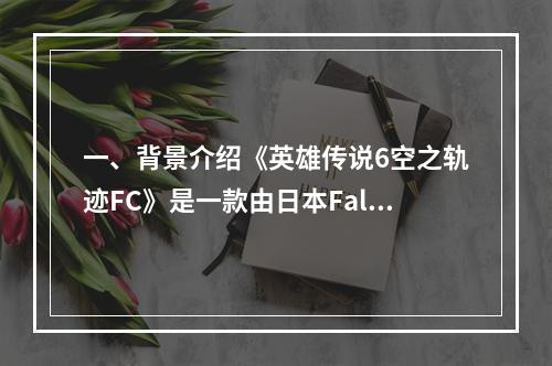 一、背景介绍《英雄传说6空之轨迹FC》是一款由日本Falcom公司制作的角色扮演游戏，于2004年首次发布。该游戏以其丰富的故事情节和精美的画面设计，一直深受玩