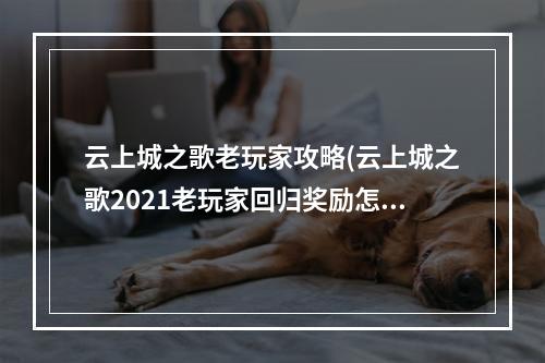 云上城之歌老玩家攻略(云上城之歌2021老玩家回归奖励怎么领回归礼包是什么)