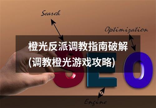 橙光反派调教指南破解(调教橙光游戏攻略)