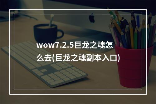 wow7.2.5巨龙之魂怎么去(巨龙之魂副本入口)