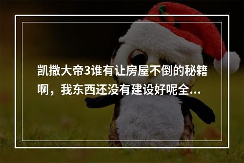 凯撒大帝3谁有让房屋不倒的秘籍啊，我东西还没有建设好呢全都倒没了，人口都变0了(凯撒大帝秘籍)