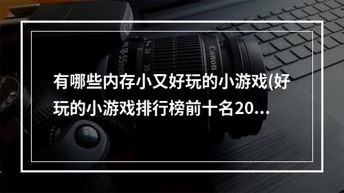 有哪些内存小又好玩的小游戏(好玩的小游戏排行榜前十名2021 内存小又好玩的小游戏推荐)