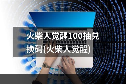 火柴人觉醒100抽兑换码(火柴人觉醒)