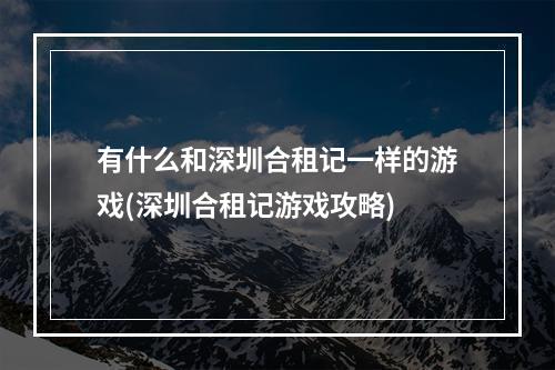 有什么和深圳合租记一样的游戏(深圳合租记游戏攻略)