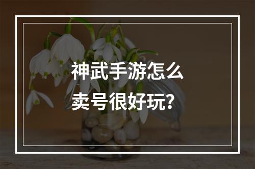 神武手游怎么卖号很好玩？