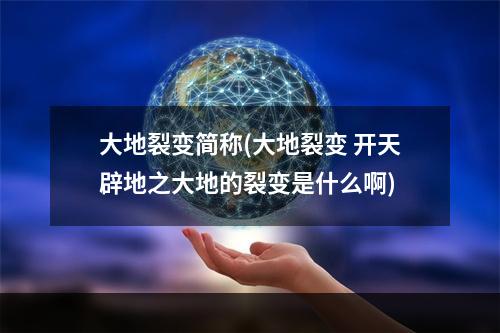 大地裂变简称(大地裂变 开天辟地之大地的裂变是什么啊)