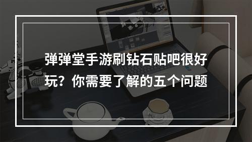 弹弹堂手游刷钻石贴吧很好玩？你需要了解的五个问题