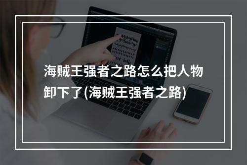 海贼王强者之路怎么把人物卸下了(海贼王强者之路)